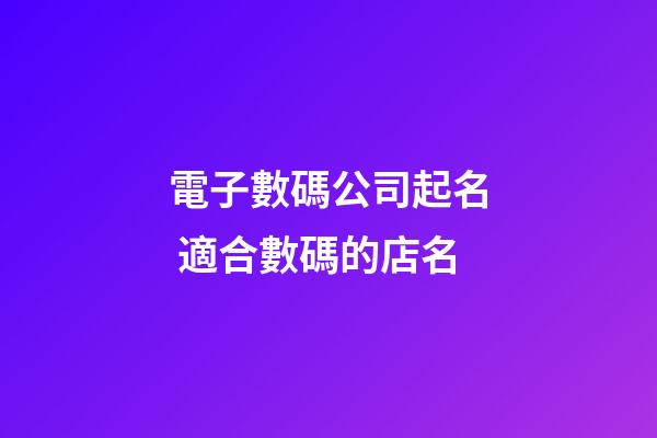 電子數碼公司起名 適合數碼的店名-第1張-公司起名-玄機派
